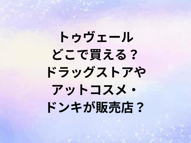 トゥヴェールどこで買える？ドラッグストアやアットコスメ・ドンキが販売店？