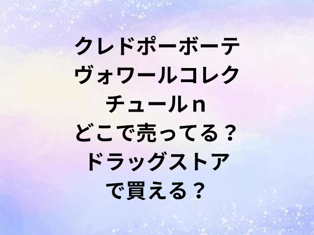 クレドポーボーテヴォワールコレクチュールｎどこで売ってる？ドラッグストアで買える？