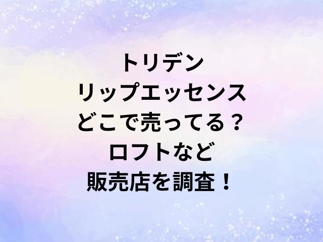 トリデンリップエッセンスどこで売ってる？ロフトなど販売店を調査！