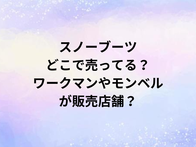 スノーブーツどこで売ってる？ワークマンやモンベルが販売店舗？