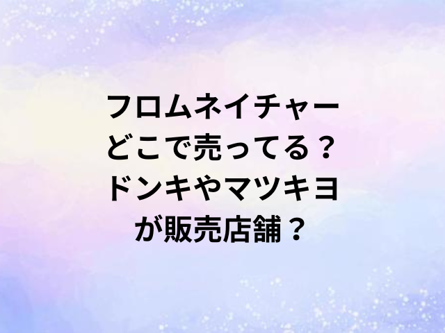 フロムネイチャーどこで売ってる？ドンキやマツキヨが販売店舗？