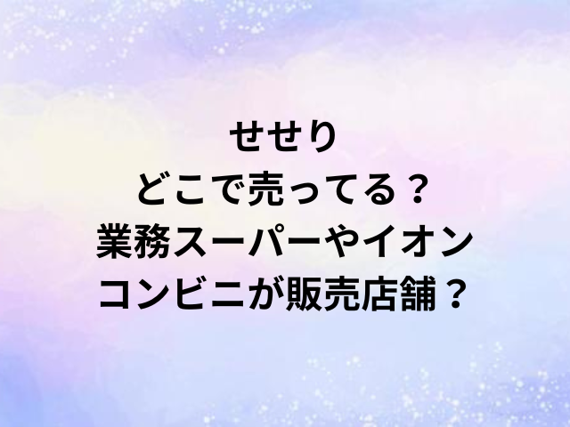 せせりどこで売ってる？業務スーパーやイオン・コンビニが販売店舗？