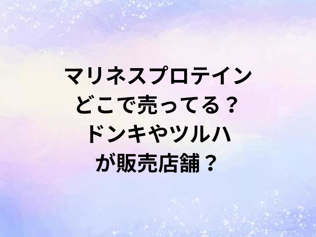 マリネスプロテインどこで売ってる？ドンキやツルハが販売店舗？