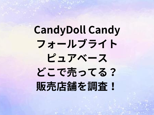 CandyDoll Candyフォールブライトピュアベースどこで売ってる？販売店舗を調査！