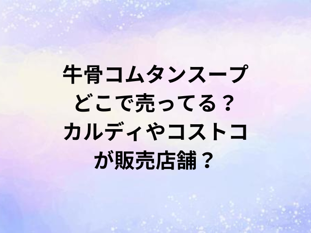 牛骨コムタンスープどこで売ってる？カルディやコストコが販売店舗？