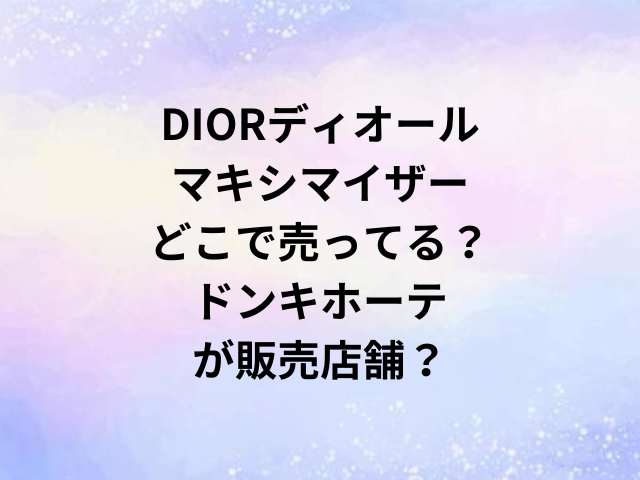 DIORディオールマキシマイザーどこで売ってる？ドンキホーテが販売店舗？