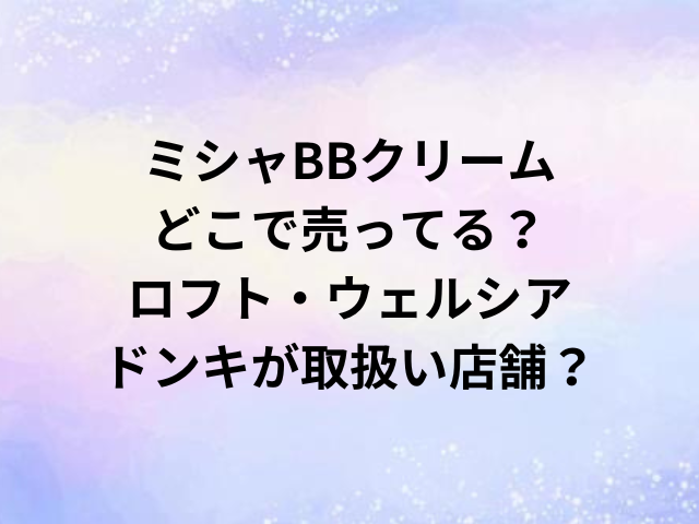 ミシャBBクリームどこで売ってる？ロフト・ドンキ・ウェルシアが取扱い店舗？