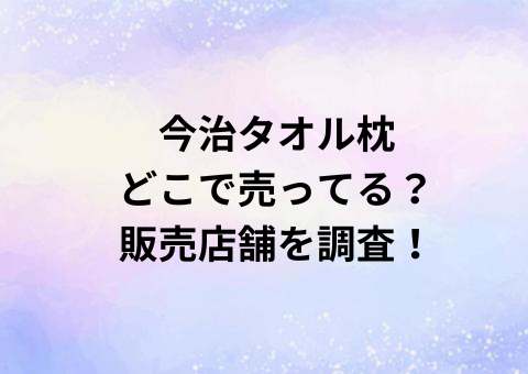 今治タオル枕どこで売ってる？販売店舗を調査！