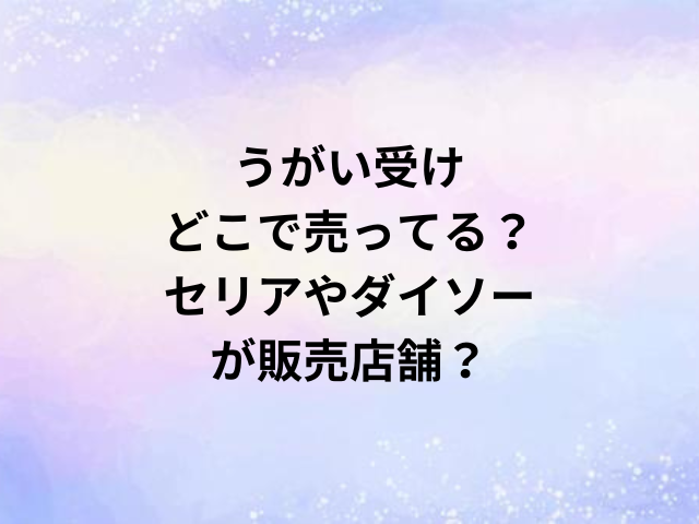 うがい受けどこで売ってる？セリアやダイソーが販売店舗？