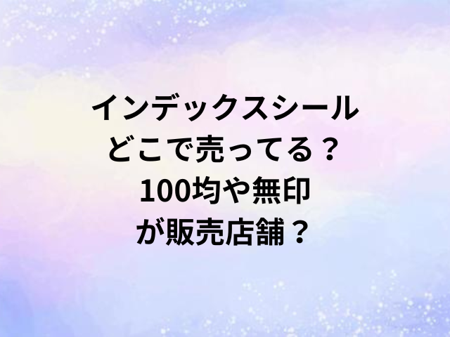 インデックスシールどこで売ってる？100均や無印が販売店舗？