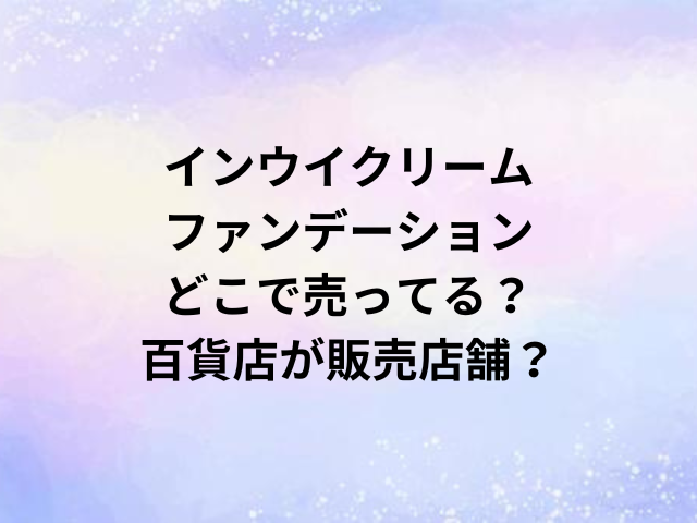 インウイクリームファンデーションどこで売ってる？百貨店が販売店舗？