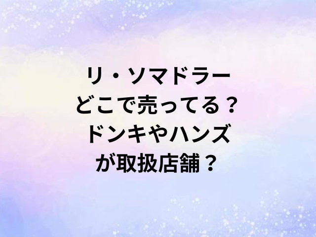 リ・ソマドラーどこで売ってる？ドンキやハンズが取扱店舗？