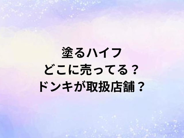 塗るハイフどこに売ってる？ドンキが取扱店舗？