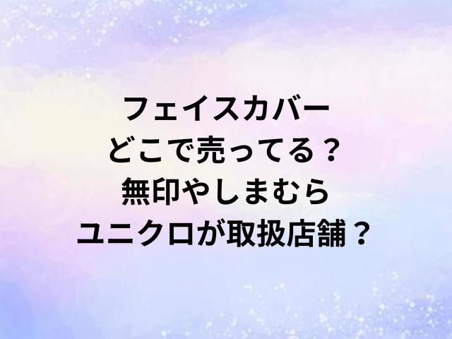 フェイスカバーどこで売ってる？無印やしまむら・ユニクロが取扱店舗？