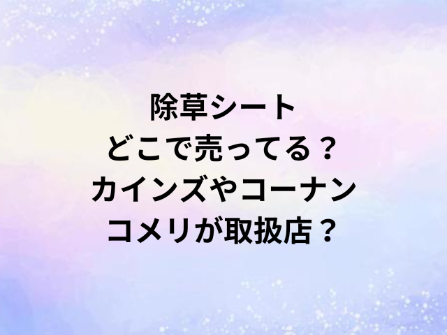 除草シートどこで売ってる？カインズやコーナン・コメリが取扱店？